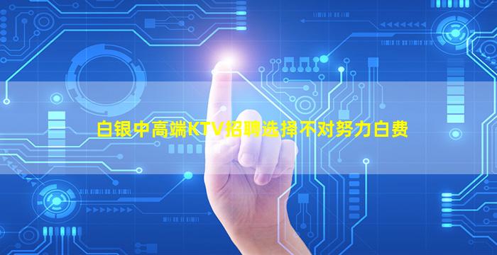 白银中高端KTV招聘选择不对努力白费